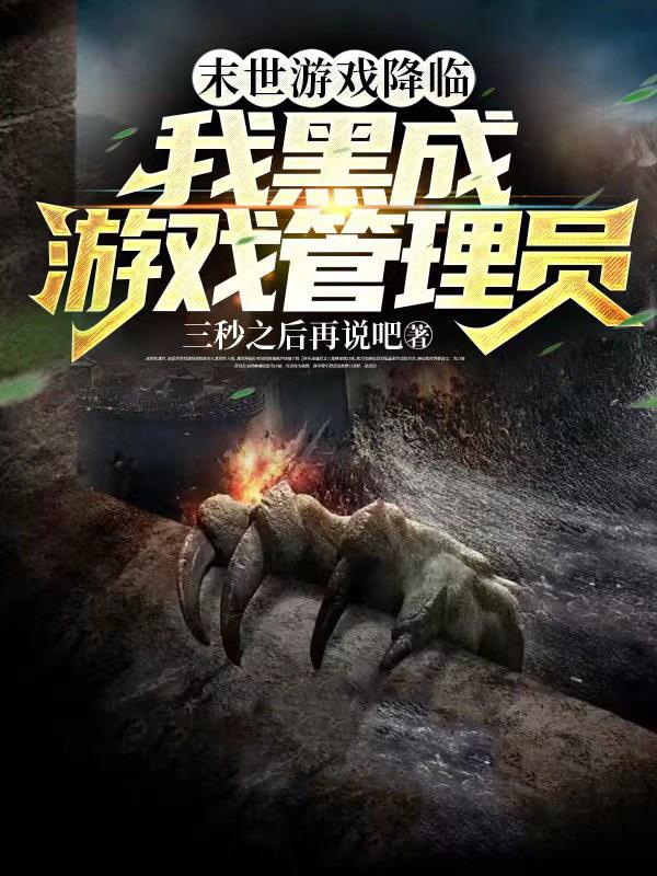 末世游戏降临，我黑成游戏管理员末世游戏降临，我黑成游戏管理员