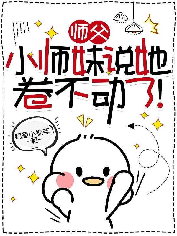 师父，小师妹说她卷不动了！师父，小师妹说她卷不动了！