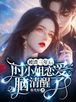 被渣三年后，时小姐恋爱脑清醒了被渣三年后，时小姐恋爱脑清醒了