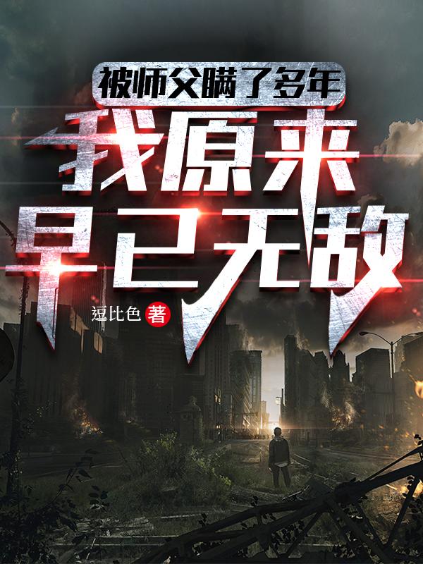 被师父瞒了多年，我原来早已无敌被师父瞒了多年，我原来早已无敌