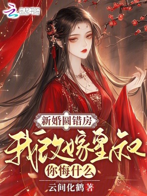 新婚圆错房，我改嫁皇叔你悔什么新婚圆错房，我改嫁皇叔你悔什么