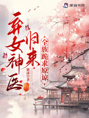 弃女神医归来，全族跪求原谅弃女神医归来，全族跪求原谅